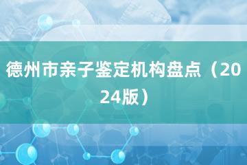 德州市亲子鉴定机构盘点（2024版）